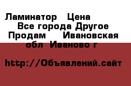 Ламинатор › Цена ­ 31 000 - Все города Другое » Продам   . Ивановская обл.,Иваново г.